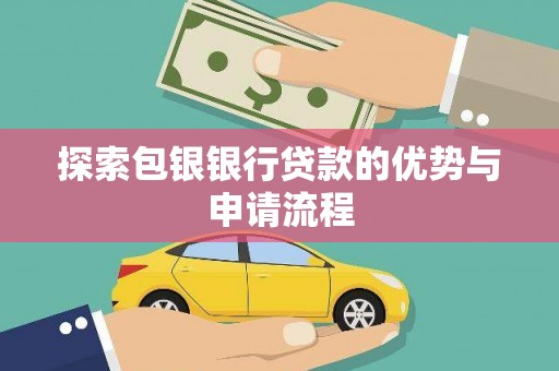 清涧探索包银银行贷款的优势与申请流程