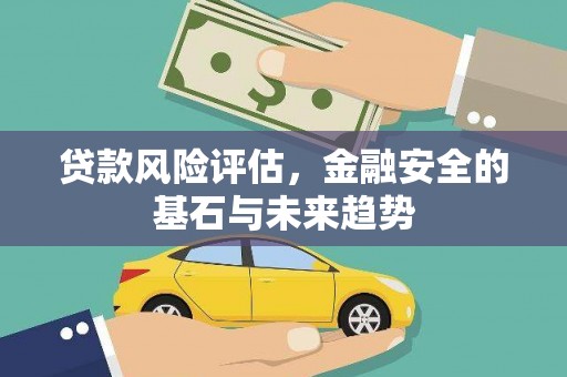 清涧贷款风险评估，金融安全的基石与未来趋势