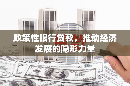 清涧政策性银行贷款，推动经济发展的隐形力量