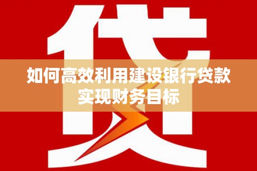 清涧如何高效利用建设银行贷款实现财务目标