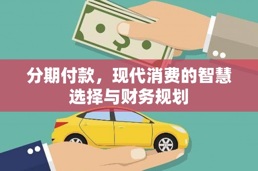 清涧分期付款，现代消费的智慧选择与财务规划