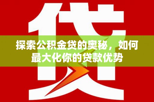 清涧探索公积金贷的奥秘，如何最大化你的贷款优势