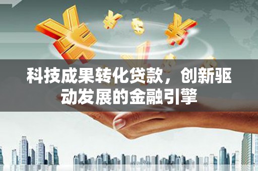 清涧科技成果转化贷款，创新驱动发展的金融引擎