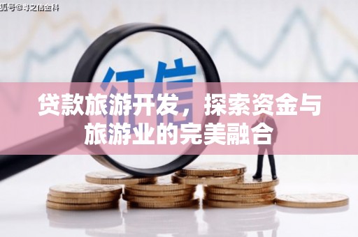 清涧贷款旅游开发，探索资金与旅游业的完美融合
