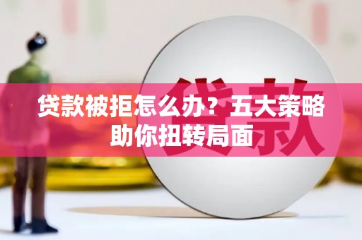 清涧贷款被拒怎么办？五大策略助你扭转局面