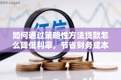 清涧如何通过策略性方法贷款怎么降低利率，节省财务成本