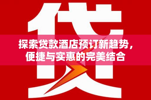 清涧探索贷款酒店预订新趋势，便捷与实惠的完美结合