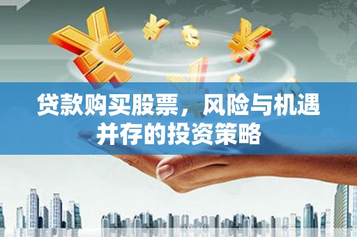 清涧贷款购买股票，风险与机遇并存的投资策略
