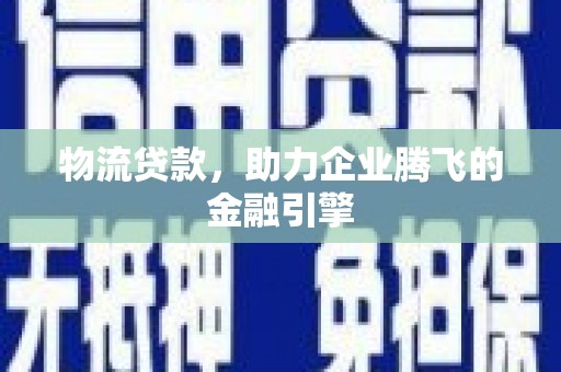 清涧物流贷款，助力企业腾飞的金融引擎