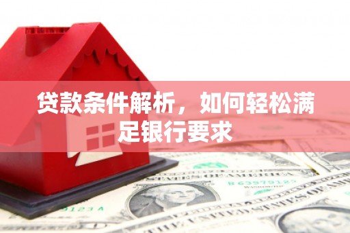 清涧贷款条件解析，如何轻松满足银行要求