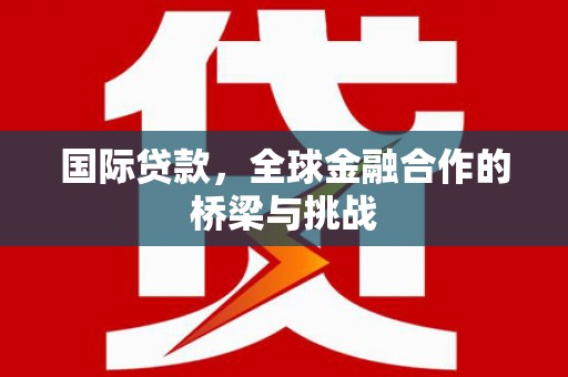 清涧国际贷款，全球金融合作的桥梁与挑战