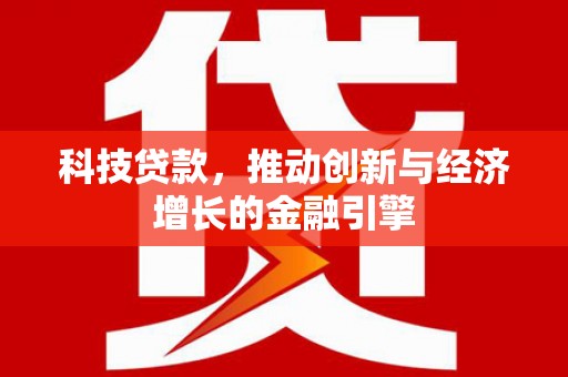 清涧科技贷款，推动创新与经济增长的金融引擎