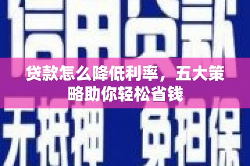 清涧贷款怎么降低利率，五大策略助你轻松省钱