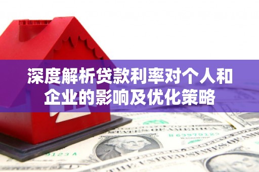 清涧深度解析贷款利率对个人和企业的影响及优化策略