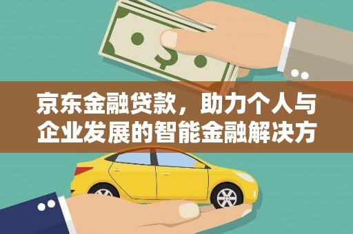 清涧京东金融贷款，助力个人与企业发展的智能金融解决方案