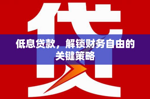 清涧低息贷款，解锁财务自由的关键策略