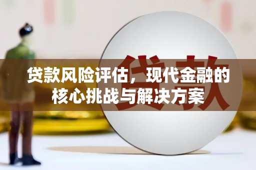 清涧贷款风险评估，现代金融的核心挑战与解决方案