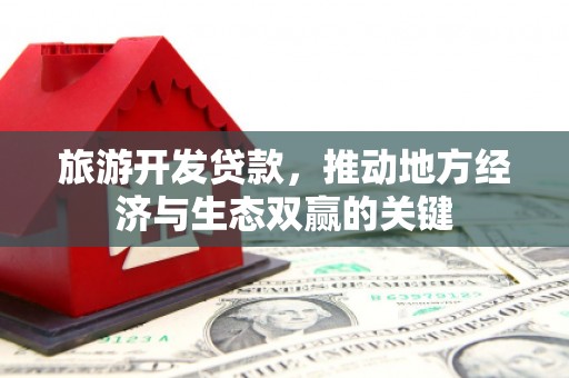 清涧旅游开发贷款，推动地方经济与生态双赢的关键