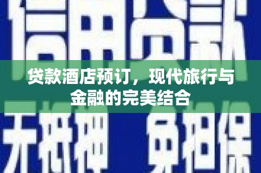 清涧贷款酒店预订，现代旅行与金融的完美结合