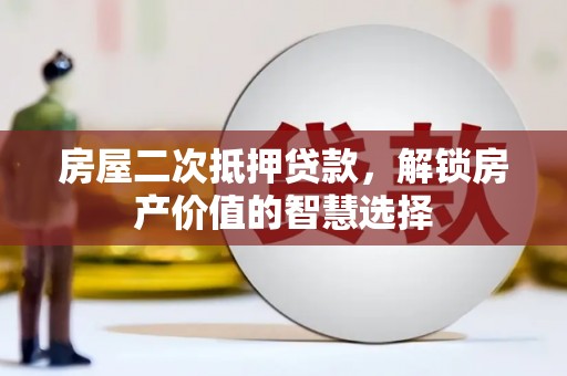 清涧房屋二次抵押贷款，解锁房产价值的智慧选择