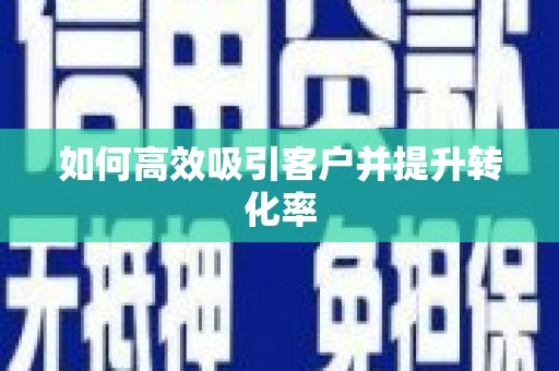 清涧如何高效吸引客户并提升转化率