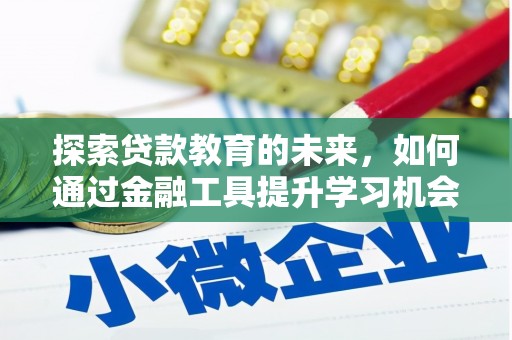 清涧探索贷款教育的未来，如何通过金融工具提升学习机会