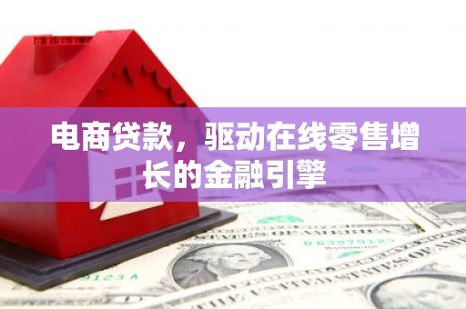 清涧电商贷款，驱动在线零售增长的金融引擎