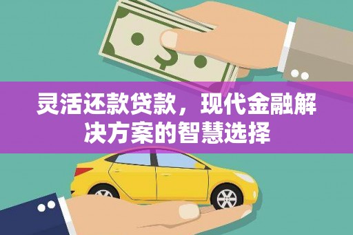 清涧灵活还款贷款，现代金融解决方案的智慧选择