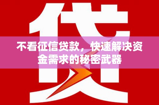 清涧不看征信贷款，快速解决资金需求的秘密武器
