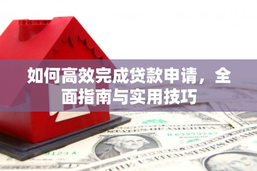 清涧如何高效完成贷款申请，全面指南与实用技巧