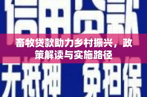 清涧畜牧贷款助力乡村振兴，政策解读与实施路径