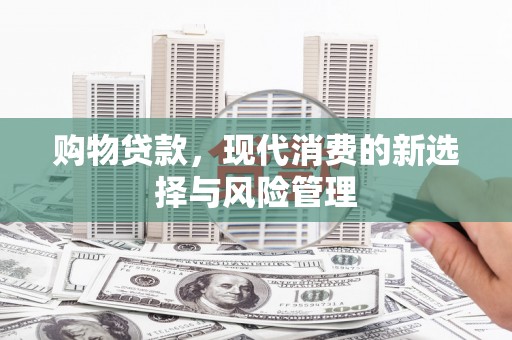 清涧购物贷款，现代消费的新选择与风险管理