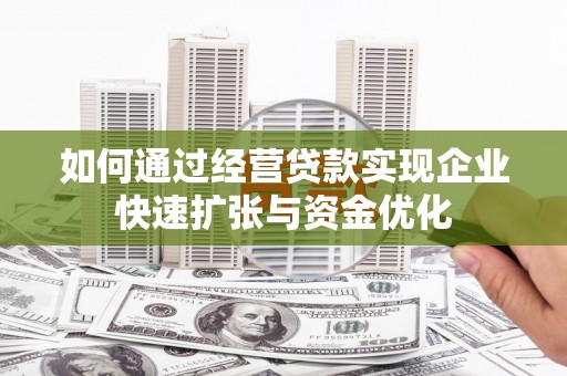清涧如何通过经营贷款实现企业快速扩张与资金优化