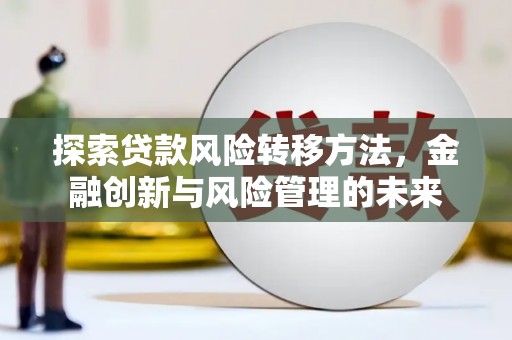 清涧探索贷款风险转移方法，金融创新与风险管理的未来