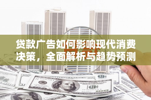 清涧贷款广告如何影响现代消费决策，全面解析与趋势预测