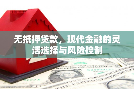 清涧无抵押贷款，现代金融的灵活选择与风险控制