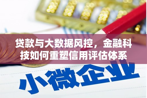 清涧贷款与大数据风控，金融科技如何重塑信用评估体系
