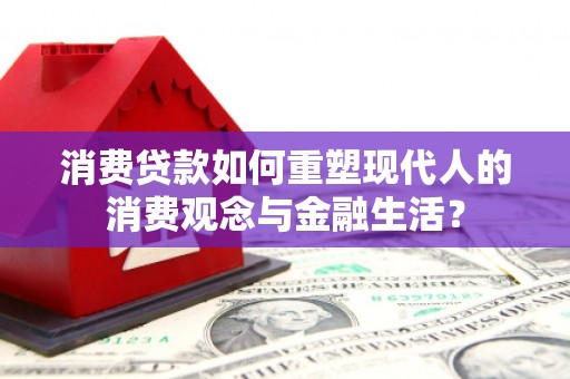清涧消费贷款如何重塑现代人的消费观念与金融生活？