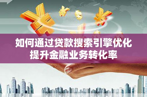 清涧如何通过贷款搜索引擎优化提升金融业务转化率