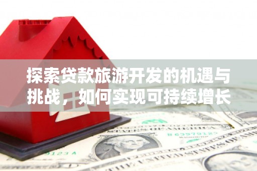 清涧探索贷款旅游开发的机遇与挑战，如何实现可持续增长