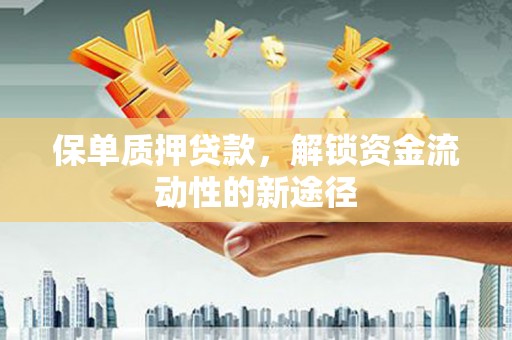 清涧保单质押贷款，解锁资金流动性的新途径