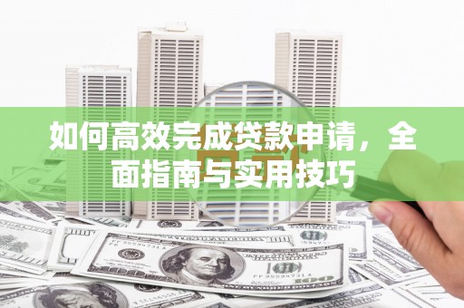 清涧如何高效完成贷款申请，全面指南与实用技巧