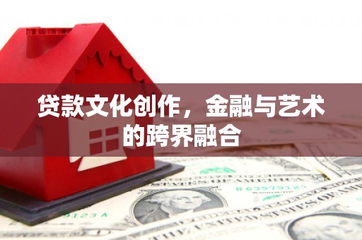 清涧贷款文化创作，金融与艺术的跨界融合