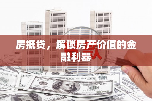 清涧房抵贷，解锁房产价值的金融利器
