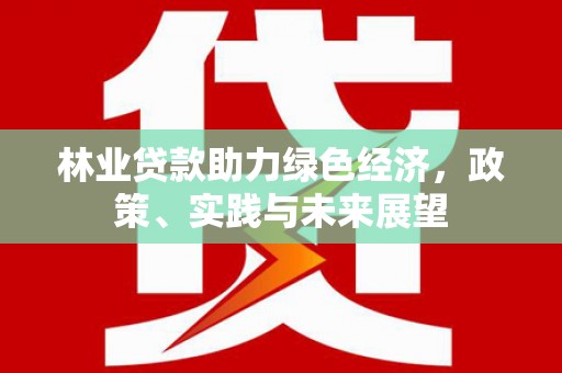 清涧林业贷款助力绿色经济，政策、实践与未来展望