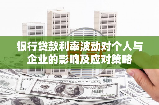 清涧银行贷款利率波动对个人与企业的影响及应对策略