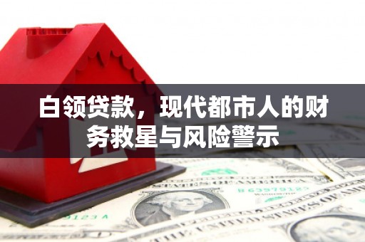 清涧白领贷款，现代都市人的财务救星与风险警示