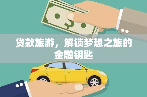 清涧贷款旅游，解锁梦想之旅的金融钥匙