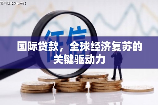 清涧国际贷款，全球经济复苏的关键驱动力