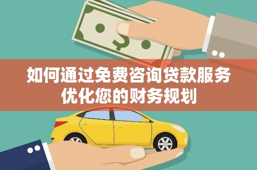 清涧如何通过免费咨询贷款服务优化您的财务规划